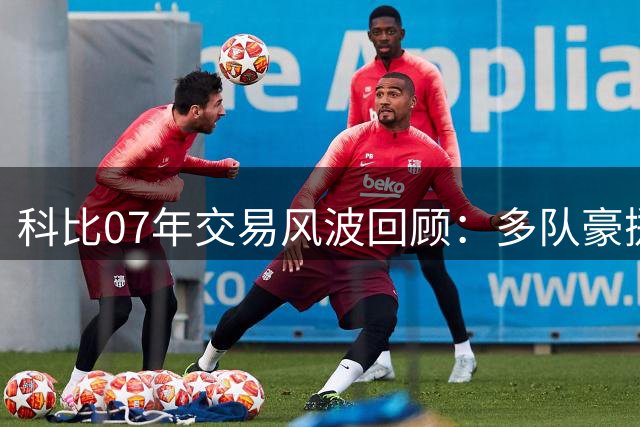科比07年交易风波回顾：多队豪掷筹码却难成行